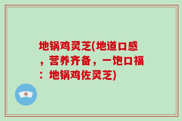 地锅鸡灵芝(地道口感,营养齐备,一饱口福:地锅鸡佐灵芝)-第1张图片-破壁灵芝孢子粉研究指南 地锅鸡灵芝(地道口感,营养齐备,一饱口福:地锅鸡佐灵芝)-第1张图片-破壁灵芝孢子粉研究指南