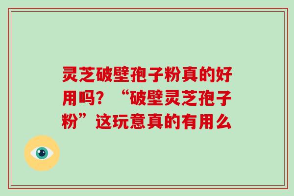 灵芝破壁孢子粉真的好用吗?“破壁灵芝孢子粉”这玩意真的有用么-第1张图片-破壁灵芝孢子粉研究指南 灵芝破壁孢子粉真的好用吗?“破壁灵芝孢子粉”这玩意真的有用么-第1张图片-破壁灵芝孢子粉研究指南