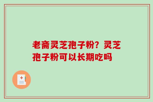老斋灵芝孢子粉?灵芝孢子粉可以长期吃吗-第1张图片-破壁灵芝孢子粉研究指南 老斋灵芝孢子粉?灵芝孢子粉可以长期吃吗-第1张图片-破壁灵芝孢子粉研究指南
