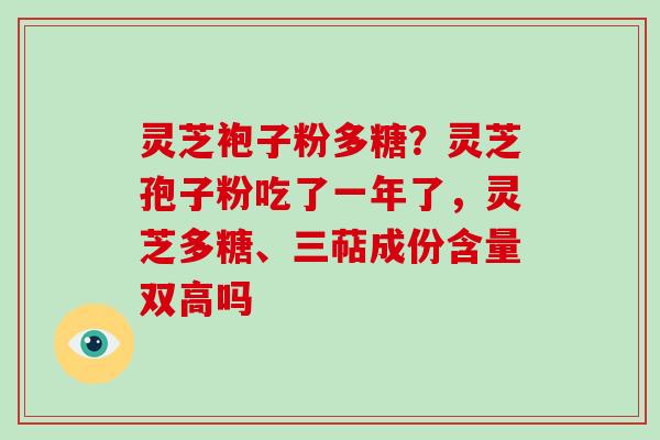 灵芝袍子粉多糖?灵芝孢子粉吃了一年了,灵芝多糖、三萜成份含量双高吗-第1张图片-破壁灵芝孢子粉研究指南 灵芝袍子粉多糖?灵芝孢子粉吃了一年了,灵芝多糖、三萜成份含量双高吗-第1张图片-破壁灵芝孢子粉研究指南