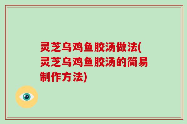 灵芝乌鸡鱼胶汤做法(灵芝乌鸡鱼胶汤的简易制作方法)-第1张图片-破壁灵芝孢子粉研究指南