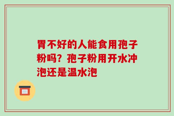 胃不好的人能食用孢子粉吗?孢子粉用开水冲泡还是温水泡-第1张图片-破壁灵芝孢子粉研究指南 胃不好的人能食用孢子粉吗?孢子粉用开水冲泡还是温水泡-第1张图片-破壁灵芝孢子粉研究指南