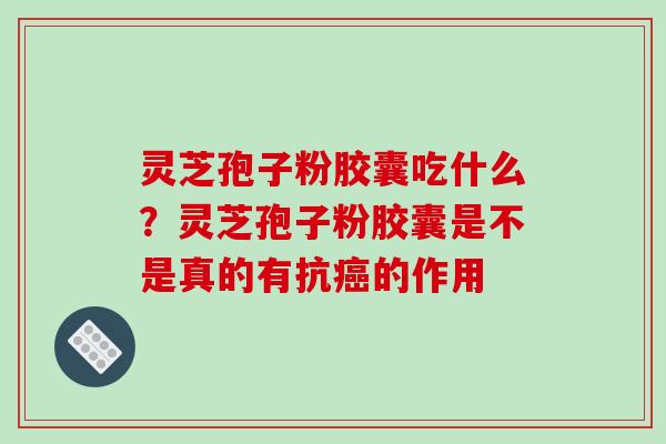 灵芝孢子粉胶囊吃什么?灵芝孢子粉胶囊是不是真的有抗癌的作用-第1张图片-破壁灵芝孢子粉研究指南 灵芝孢子粉胶囊吃什么?灵芝孢子粉胶囊是不是真的有抗癌的作用-第1张图片-破壁灵芝孢子粉研究指南
