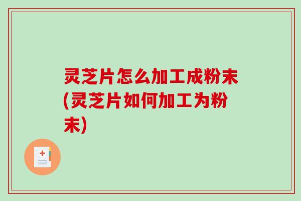 灵芝片怎么加工成粉末(灵芝片如何加工为粉末)-第1张图片-破壁灵芝孢子粉研究指南 灵芝片怎么加工成粉末(灵芝片如何加工为粉末)-第1张图片-破壁灵芝孢子粉研究指南