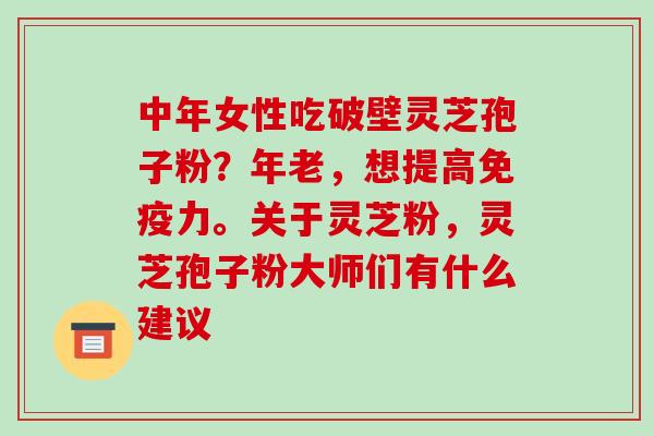 中年女性吃破壁灵芝孢子粉?年老,想提高免疫力。关于灵芝粉,灵芝孢子粉大师们有什么建议-第1张图片-破壁灵芝孢子粉研究指南 中年女性吃破壁灵芝孢子粉?年老,想提高免疫力。关于灵芝粉,灵芝孢子粉大师们有什么建议-第1张图片-破壁灵芝孢子粉研究指南