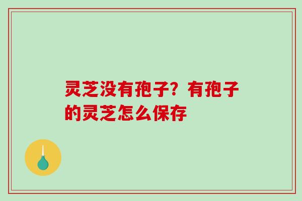 灵芝没有孢子?有孢子的灵芝怎么保存-第1张图片-破壁灵芝孢子粉研究指南 灵芝没有孢子?有孢子的灵芝怎么保存-第1张图片-破壁灵芝孢子粉研究指南