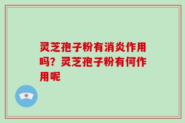 灵芝孢子粉有消炎作用吗?灵芝孢子粉有何作用呢-第1张图片-破壁灵芝孢子粉研究指南 灵芝孢子粉有消炎作用吗?灵芝孢子粉有何作用呢-第1张图片-破壁灵芝孢子粉研究指南