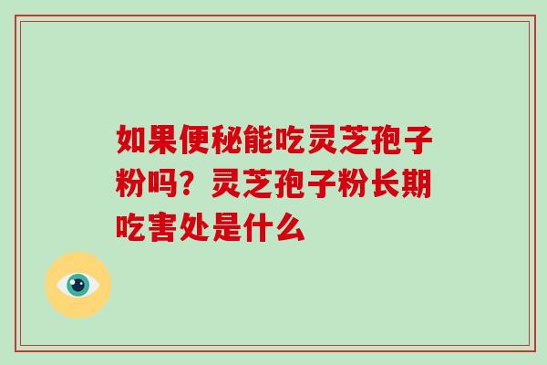 如果便秘能吃灵芝孢子粉吗?灵芝孢子粉长期吃害处是什么-第1张图片-破壁灵芝孢子粉研究指南 如果便秘能吃灵芝孢子粉吗?灵芝孢子粉长期吃害处是什么-第1张图片-破壁灵芝孢子粉研究指南