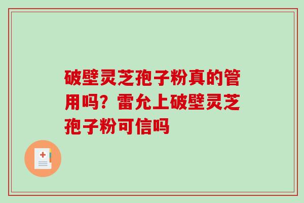 破壁灵芝孢子粉真的管用吗?雷允上破壁灵芝孢子粉可信吗-第1张图片-破壁灵芝孢子粉研究指南 破壁灵芝孢子粉真的管用吗?雷允上破壁灵芝孢子粉可信吗-第1张图片-破壁灵芝孢子粉研究指南