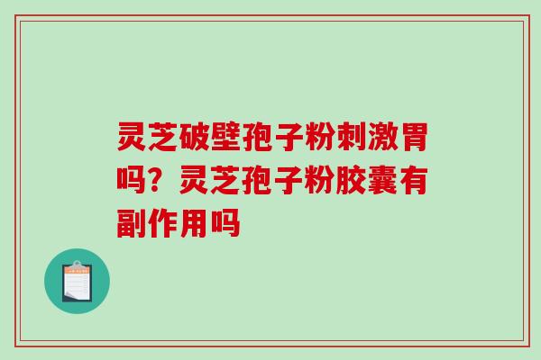 灵芝破壁孢子粉刺激胃吗?灵芝孢子粉胶囊有副作用吗-第1张图片-破壁灵芝孢子粉研究指南 灵芝破壁孢子粉刺激胃吗?灵芝孢子粉胶囊有副作用吗-第1张图片-破壁灵芝孢子粉研究指南