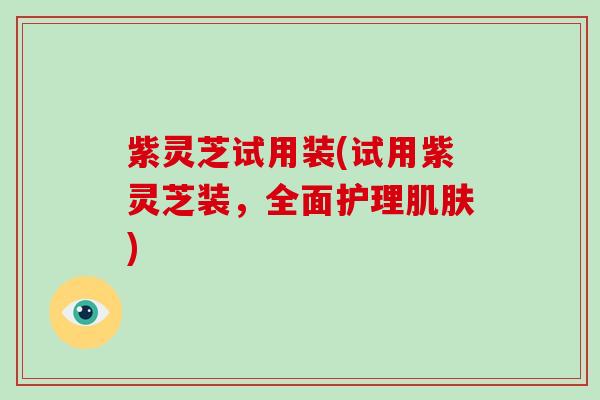 紫灵芝试用装(试用紫灵芝装,全面护理肌肤)-第1张图片-破壁灵芝孢子粉研究指南 紫灵芝试用装(试用紫灵芝装,全面护理肌肤)-第1张图片-破壁灵芝孢子粉研究指南