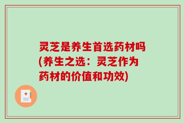 灵芝是养生首选药材吗(养生之选:灵芝作为药材的价值和功效)-第1张图片-破壁灵芝孢子粉研究指南 灵芝是养生首选药材吗(养生之选:灵芝作为药材的价值和功效)-第1张图片-破壁灵芝孢子粉研究指南