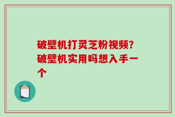 破壁机打灵芝粉视频?破壁机实用吗想入手一个-第1张图片-破壁灵芝孢子粉研究指南 破壁机打灵芝粉视频?破壁机实用吗想入手一个-第1张图片-破壁灵芝孢子粉研究指南
