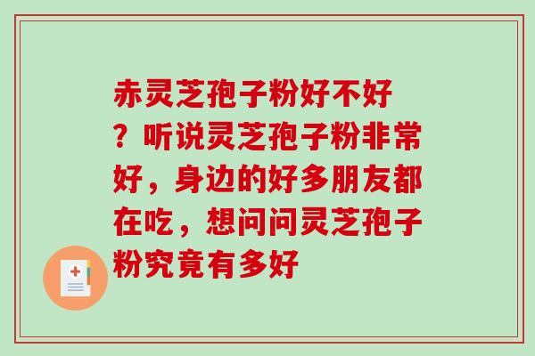赤灵芝孢子粉好不好 ?听说灵芝孢子粉非常好,身边的好多朋友都在吃,想问问灵芝孢子粉究竟有多好-第1张图片-破壁灵芝孢子粉研究指南 赤灵芝孢子粉好不好 ?听说灵芝孢子粉非常好,身边的好多朋友都在吃,想问问灵芝孢子粉究竟有多好-第1张图片-破壁灵芝孢子粉研究指南