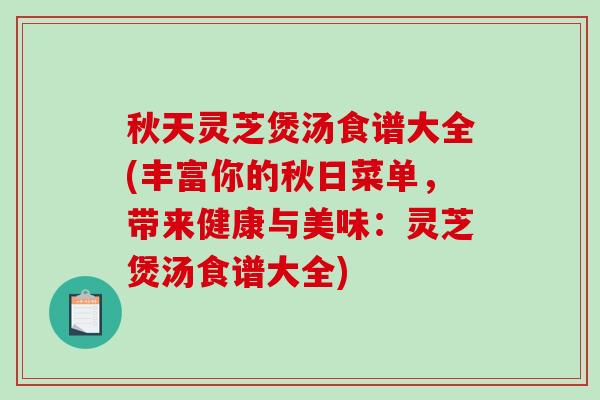 秋天灵芝煲汤食谱大全(丰富你的秋日菜单，带来健康与美味：灵芝煲汤食谱大全)-第1张图片-破壁灵芝孢子粉研究指南