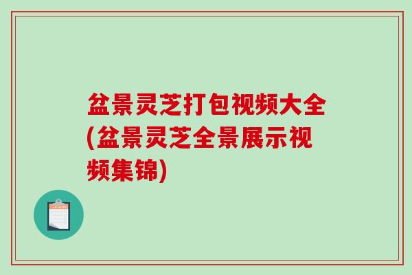 盆景灵芝打包视频大全(盆景灵芝全景展示视频集锦)-第1张图片-破壁灵芝孢子粉研究指南 盆景灵芝打包视频大全(盆景灵芝全景展示视频集锦)-第1张图片-破壁灵芝孢子粉研究指南