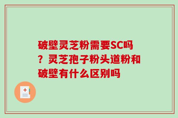 破壁灵芝粉需要SC吗?灵芝孢子粉头道粉和破壁有什么区别吗-第1张图片-破壁灵芝孢子粉研究指南 破壁灵芝粉需要SC吗?灵芝孢子粉头道粉和破壁有什么区别吗-第1张图片-破壁灵芝孢子粉研究指南