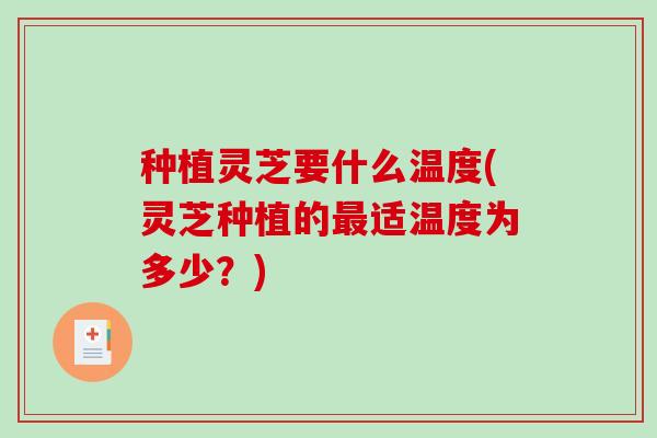 种植灵芝要什么温度(灵芝种植的最适温度为多少?)-第1张图片-破壁灵芝孢子粉研究指南 种植灵芝要什么温度(灵芝种植的最适温度为多少?)-第1张图片-破壁灵芝孢子粉研究指南