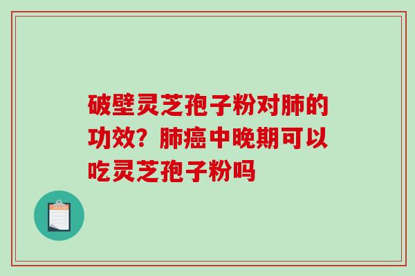 破壁灵芝孢子粉对肺的功效?肺癌中晚期可以吃灵芝孢子粉吗-第1张图片-破壁灵芝孢子粉研究指南 破壁灵芝孢子粉对肺的功效?肺癌中晚期可以吃灵芝孢子粉吗-第1张图片-破壁灵芝孢子粉研究指南