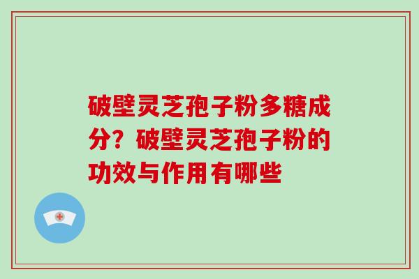 破壁灵芝孢子粉多糖成分?破壁灵芝孢子粉的功效与作用有哪些-第1张图片-破壁灵芝孢子粉研究指南 破壁灵芝孢子粉多糖成分?破壁灵芝孢子粉的功效与作用有哪些-第1张图片-破壁灵芝孢子粉研究指南