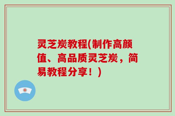 灵芝炭教程(制作高颜值、高品质灵芝炭,简易教程分享!)-第1张图片-破壁灵芝孢子粉研究指南 灵芝炭教程(制作高颜值、高品质灵芝炭,简易教程分享!)-第1张图片-破壁灵芝孢子粉研究指南