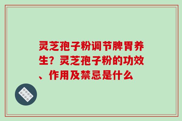 灵芝孢子粉调节脾胃养生?灵芝孢子粉的功效、作用及禁忌是什么-第1张图片-破壁灵芝孢子粉研究指南 灵芝孢子粉调节脾胃养生?灵芝孢子粉的功效、作用及禁忌是什么-第1张图片-破壁灵芝孢子粉研究指南