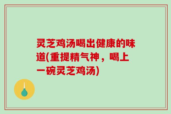 灵芝鸡汤喝出健康的味道(重提精气神,喝上一碗灵芝鸡汤)-第1张图片-破壁灵芝孢子粉研究指南 灵芝鸡汤喝出健康的味道(重提精气神,喝上一碗灵芝鸡汤)-第1张图片-破壁灵芝孢子粉研究指南