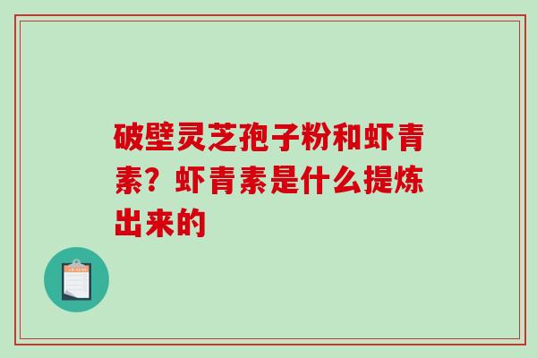 破壁灵芝孢子粉和虾青素?虾青素是什么提炼出来的-第1张图片-破壁灵芝孢子粉研究指南 破壁灵芝孢子粉和虾青素?虾青素是什么提炼出来的-第1张图片-破壁灵芝孢子粉研究指南