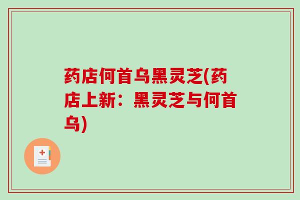 药店何首乌黑灵芝(药店上新：黑灵芝与何首乌)-第1张图片-破壁灵芝孢子粉研究指南