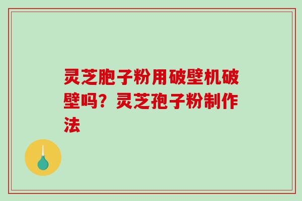灵芝胞子粉用破壁机破壁吗?灵芝孢子粉制作法-第1张图片-破壁灵芝孢子粉研究指南 灵芝胞子粉用破壁机破壁吗?灵芝孢子粉制作法-第1张图片-破壁灵芝孢子粉研究指南