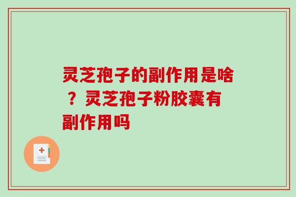 灵芝孢子的副作用是啥 ?灵芝孢子粉胶囊有副作用吗-第1张图片-破壁灵芝孢子粉研究指南 灵芝孢子的副作用是啥 ?灵芝孢子粉胶囊有副作用吗-第1张图片-破壁灵芝孢子粉研究指南