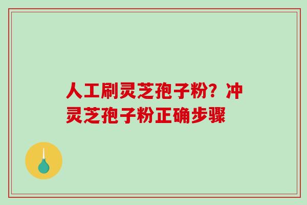 人工刷灵芝孢子粉?冲灵芝孢子粉正确步骤-第1张图片-破壁灵芝孢子粉研究指南 人工刷灵芝孢子粉?冲灵芝孢子粉正确步骤-第1张图片-破壁灵芝孢子粉研究指南