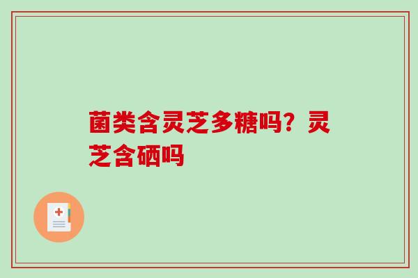 菌类含灵芝多糖吗?灵芝含硒吗-第1张图片-破壁灵芝孢子粉研究指南 菌类含灵芝多糖吗?灵芝含硒吗-第1张图片-破壁灵芝孢子粉研究指南