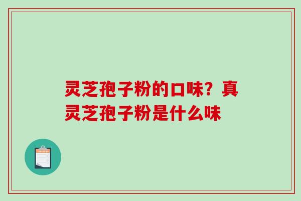 灵芝孢子粉的口味?真灵芝孢子粉是什么味-第1张图片-破壁灵芝孢子粉研究指南 灵芝孢子粉的口味?真灵芝孢子粉是什么味-第1张图片-破壁灵芝孢子粉研究指南