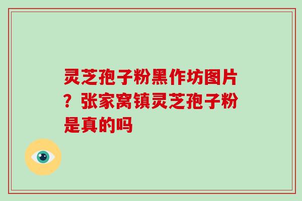 灵芝孢子粉黑作坊图片?张家窝镇灵芝孢子粉是真的吗-第1张图片-破壁灵芝孢子粉研究指南 灵芝孢子粉黑作坊图片?张家窝镇灵芝孢子粉是真的吗-第1张图片-破壁灵芝孢子粉研究指南