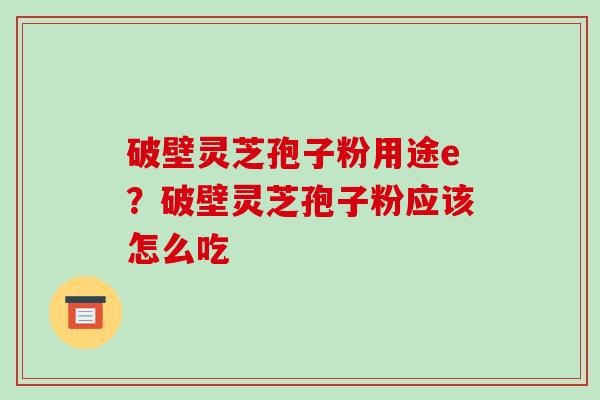 破壁灵芝孢子粉用途e?破壁灵芝孢子粉应该怎么吃-第1张图片-破壁灵芝孢子粉研究指南 破壁灵芝孢子粉用途e?破壁灵芝孢子粉应该怎么吃-第1张图片-破壁灵芝孢子粉研究指南