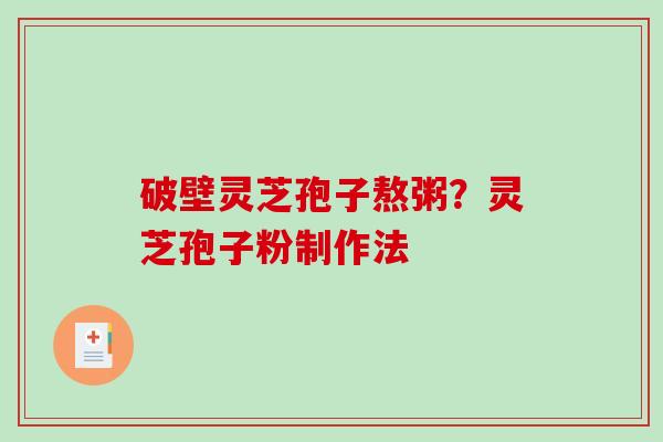 破壁灵芝孢子熬粥?灵芝孢子粉制作法-第1张图片-破壁灵芝孢子粉研究指南 破壁灵芝孢子熬粥?灵芝孢子粉制作法-第1张图片-破壁灵芝孢子粉研究指南
