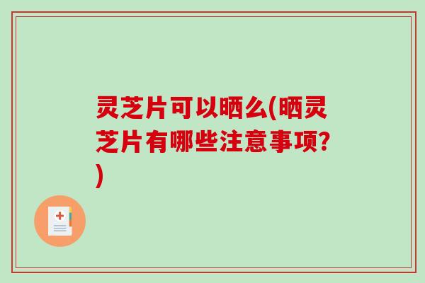 灵芝片可以晒么(晒灵芝片有哪些注意事项?)-第1张图片-破壁灵芝孢子粉研究指南 灵芝片可以晒么(晒灵芝片有哪些注意事项?)-第1张图片-破壁灵芝孢子粉研究指南