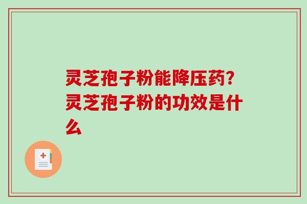 灵芝孢子粉能降压药？灵芝孢子粉的功效是什么-第1张图片-破壁灵芝孢子粉研究指南