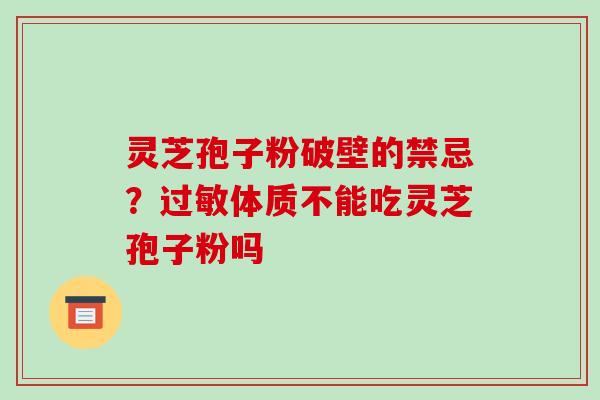 灵芝孢子粉破壁的禁忌?过敏体质不能吃灵芝孢子粉吗-第1张图片-破壁灵芝孢子粉研究指南 灵芝孢子粉破壁的禁忌?过敏体质不能吃灵芝孢子粉吗-第1张图片-破壁灵芝孢子粉研究指南