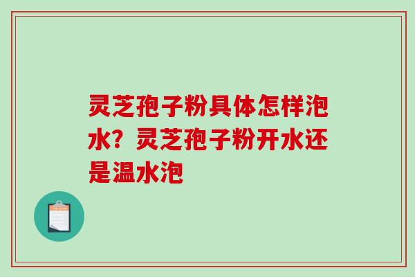 灵芝孢子粉具体怎样泡水?灵芝孢子粉开水还是温水泡-第1张图片-破壁灵芝孢子粉研究指南 灵芝孢子粉具体怎样泡水?灵芝孢子粉开水还是温水泡-第1张图片-破壁灵芝孢子粉研究指南