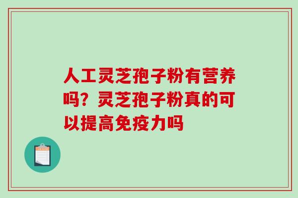 人工灵芝孢子粉有营养吗?灵芝孢子粉真的可以提高免疫力吗-第1张图片-破壁灵芝孢子粉研究指南 人工灵芝孢子粉有营养吗?灵芝孢子粉真的可以提高免疫力吗-第1张图片-破壁灵芝孢子粉研究指南