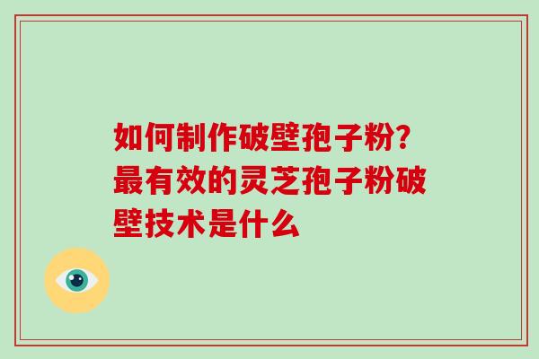 如何制作破壁孢子粉?最有效的灵芝孢子粉破壁技术是什么-第1张图片-破壁灵芝孢子粉研究指南 如何制作破壁孢子粉?最有效的灵芝孢子粉破壁技术是什么-第1张图片-破壁灵芝孢子粉研究指南