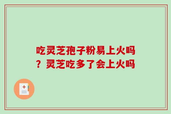 吃灵芝孢子粉易上火吗?灵芝吃多了会上火吗-第1张图片-破壁灵芝孢子粉研究指南 吃灵芝孢子粉易上火吗?灵芝吃多了会上火吗-第1张图片-破壁灵芝孢子粉研究指南