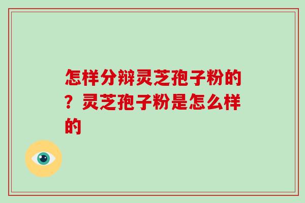 怎样分辩灵芝孢子粉的?灵芝孢子粉是怎么样的-第1张图片-破壁灵芝孢子粉研究指南 怎样分辩灵芝孢子粉的?灵芝孢子粉是怎么样的-第1张图片-破壁灵芝孢子粉研究指南