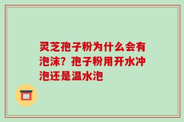 灵芝孢子粉为什么会有泡沫?孢子粉用开水冲泡还是温水泡-第1张图片-破壁灵芝孢子粉研究指南 灵芝孢子粉为什么会有泡沫?孢子粉用开水冲泡还是温水泡-第1张图片-破壁灵芝孢子粉研究指南