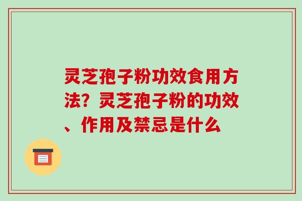 灵芝孢子粉功效食用方法?灵芝孢子粉的功效、作用及禁忌是什么-第1张图片-破壁灵芝孢子粉研究指南 灵芝孢子粉功效食用方法?灵芝孢子粉的功效、作用及禁忌是什么-第1张图片-破壁灵芝孢子粉研究指南
