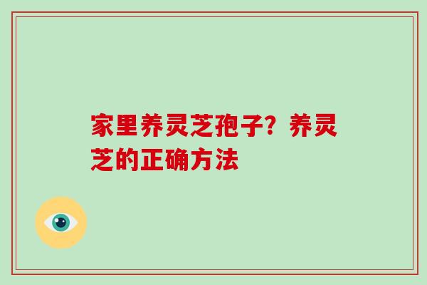 家里养灵芝孢子?养灵芝的正确方法-第1张图片-破壁灵芝孢子粉研究指南 家里养灵芝孢子?养灵芝的正确方法-第1张图片-破壁灵芝孢子粉研究指南