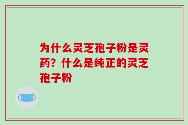 为什么灵芝孢子粉是灵药?什么是纯正的灵芝孢子粉-第1张图片-破壁灵芝孢子粉研究指南 为什么灵芝孢子粉是灵药?什么是纯正的灵芝孢子粉-第1张图片-破壁灵芝孢子粉研究指南
