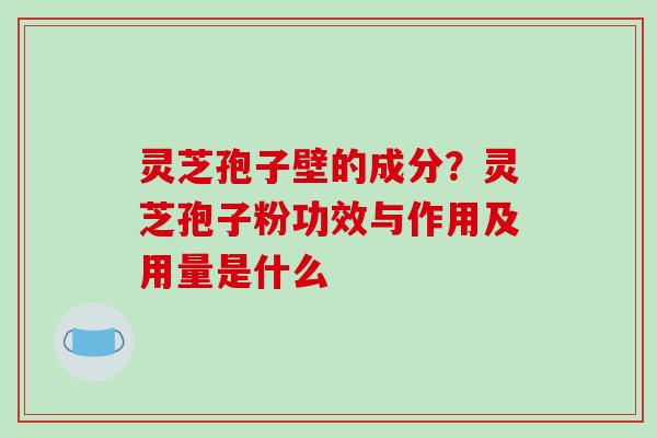 灵芝孢子壁的成分?灵芝孢子粉功效与作用及用量是什么-第1张图片-破壁灵芝孢子粉研究指南 灵芝孢子壁的成分?灵芝孢子粉功效与作用及用量是什么-第1张图片-破壁灵芝孢子粉研究指南